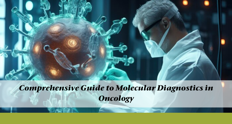 Comprehensive Guide to Molecular Diagnostics in Oncology