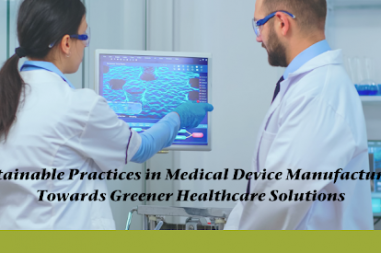 Sustainable Practices in Medical Device Manufacturing: Towards Greener Healthcare Solutions